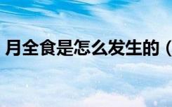 月全食是怎么发生的（月全食是怎样发生的）