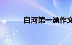 白河第一漂作文（白河第一漂）