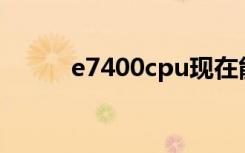 e7400cpu现在能用吗（e7400）