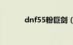 dnf55粉巨剑（dnf50粉巨剑）