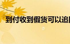 到付收到假货可以追回吗（假发货到付款）