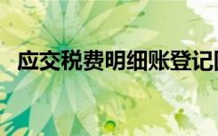 应交税费明细账登记图（应交税费明细账）