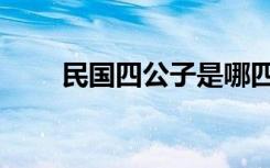 民国四公子是哪四位（民国四公子）