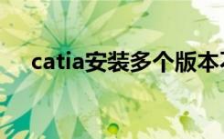 catia安装多个版本不冲突（catia安装）