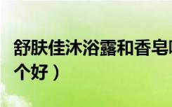 舒肤佳沐浴露和香皂哪个好（沐浴露和香皂哪个好）