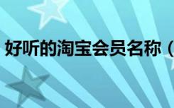 好听的淘宝会员名称（好听淘宝会员名大全）