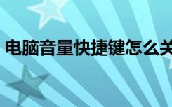 电脑音量快捷键怎么关闭（电脑音量快捷键）