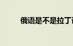 俄语是不是拉丁语系（拉丁语系）