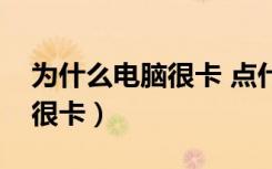 为什么电脑很卡 点什么无响应（为什么电脑很卡）