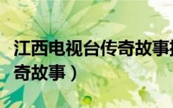 江西电视台传奇故事播放时间（江西电视台传奇故事）