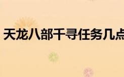 天龙八部千寻任务几点（天龙八部千寻任务）