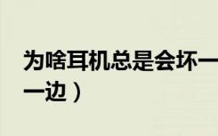 为啥耳机总是会坏一边?（为什么耳机总是坏一边）
