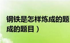 钢铁是怎样炼成的题目+答案（钢铁是怎样炼成的题目）