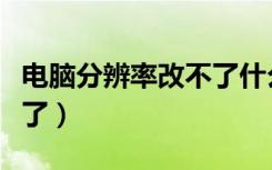 电脑分辨率改不了什么情况（电脑分辨率改不了）