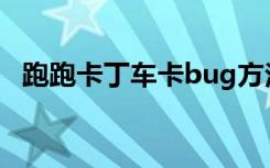 跑跑卡丁车卡bug方法（跑跑卡丁车点卡）