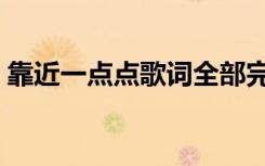 靠近一点点歌词全部完整（靠近一点点歌词）