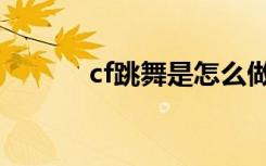 cf跳舞是怎么做到的（cf跳舞）