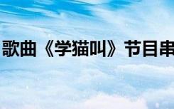 歌曲《学猫叫》节目串词（学猫叫 节目串词）