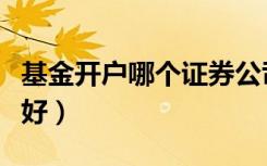 基金开户哪个证券公司比较好（基金开户哪家好）