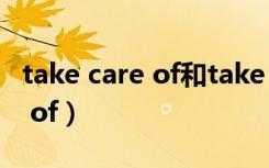 take care of和take care的区别（take care of）