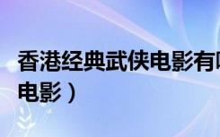 香港经典武侠电影有哪些侠女（香港经典武侠电影）