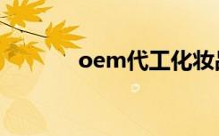 oem代工化妆品（oem代工）