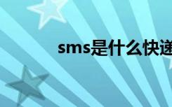sms是什么快递（sms是什么）