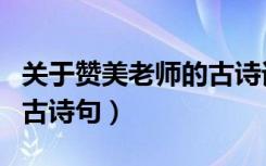 关于赞美老师的古诗词名句（有关赞美老师的古诗句）