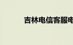 吉林电信客服电话（吉林电信）