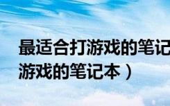 最适合打游戏的笔记本3000左右（最适合打游戏的笔记本）