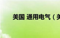 美国 通用电气（美国通用电气公司）