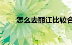 怎么去丽江比较合适（怎么去丽江）