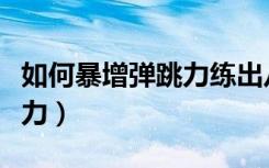 如何暴增弹跳力练出八块腹肌（如何暴增弹跳力）