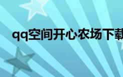 qq空间开心农场下载（qq空间开心农场）