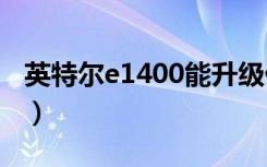 英特尔e1400能升级什么cpu（英特尔e1400）