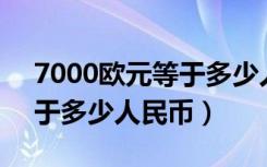 7000欧元等于多少人民币00（7000欧元等于多少人民币）