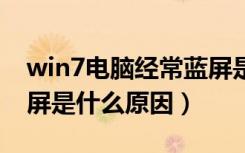 win7电脑经常蓝屏是什么原因（电脑经常蓝屏是什么原因）