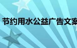 节约用水公益广告文案（节约用水公益广告）