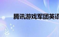腾讯游戏军团英语（腾讯游戏军团）