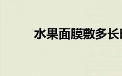 水果面膜敷多长时间（水果面膜）