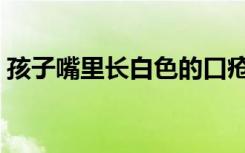 孩子嘴里长白色的口疮怎么办（口疮怎么办）