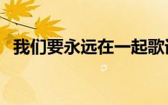 我们要永远在一起歌词（永远在一起歌词）