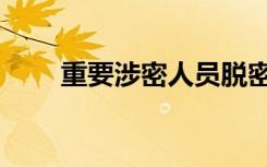 重要涉密人员脱密期是多久（重要）