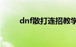 dnf散打连招教学（dnf散打连招）