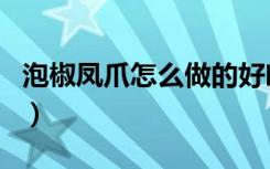 泡椒凤爪怎么做的好吃（泡椒凤爪是怎么做的）