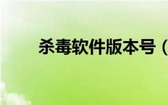杀毒软件版本号（杀毒软件序列号）