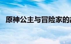 原神公主与冒险家的故事（冒险家的故事）