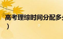 高考理综时间分配多少分（高考理综时间分配）