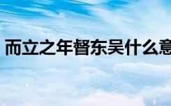 而立之年督东吴什么意思（而立之年督东吴）