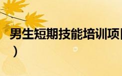 男生短期技能培训项目（男生短期技能培训班）